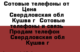 Сотовые телефоны от 200 › Цена ­ 20-50000 - Свердловская обл., Кушва г. Сотовые телефоны и связь » Продам телефон   . Свердловская обл.,Кушва г.